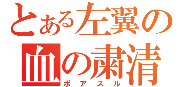 とある左翼の血の粛清（ポアスル）