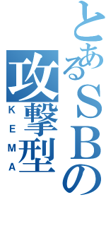 とあるＳＢの攻撃型（ＫＥＭＡ）