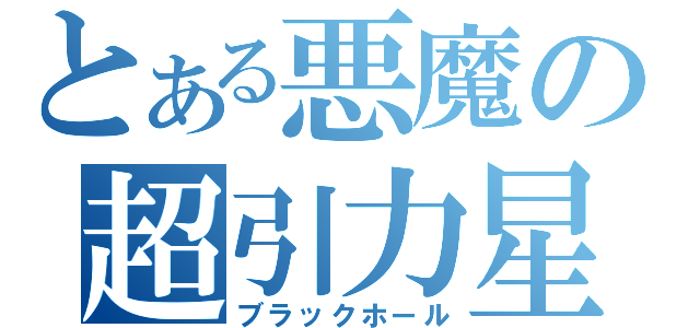 とある悪魔の超引力星（ブラックホール）