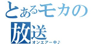 とあるモカの放送（オンエアー中♪）