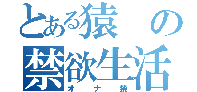 とある猿の禁欲生活（オナ禁）