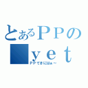 とあるＰＰの ｙｅｔ（ＰＰてきにはぁ～）