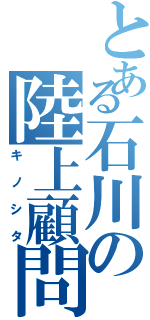 とある石川の陸上顧問（キノシタ）