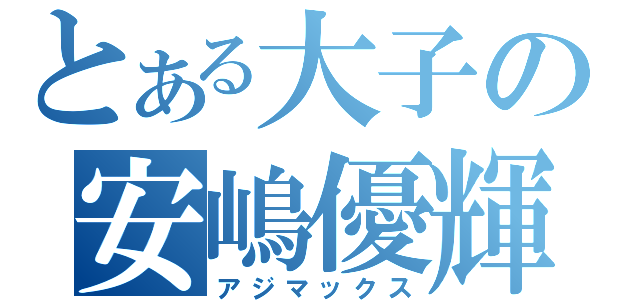 とある大子の安嶋優輝（アジマックス）