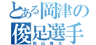 とある岡津の俊足選手（秋山隆太）