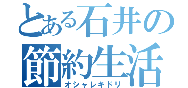 とある石井の節約生活（オシャレキドリ）