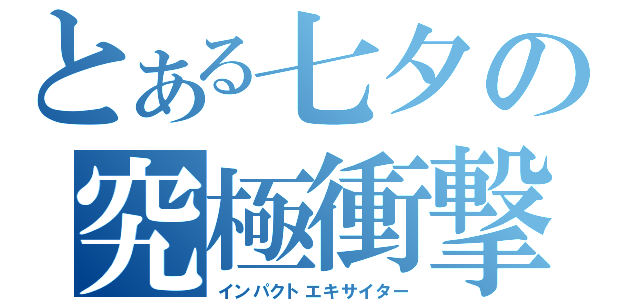 とある七夕の究極衝撃（インパクトエキサイター）