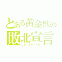 とある黄金獣の敗北宣言（Ｌｏｒｓｄｉｎｇ）