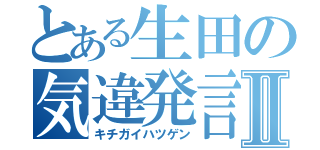 とある生田の気違発言Ⅱ（キチガイハツゲン）