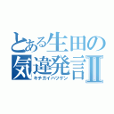 とある生田の気違発言Ⅱ（キチガイハツゲン）