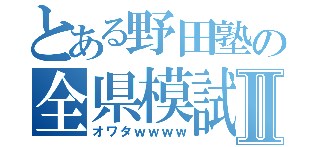 とある野田塾の全県模試Ⅱ（オワタｗｗｗｗ）