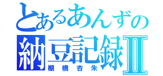 とあるあんずの納豆記録Ⅱ（棚橋杏朱）