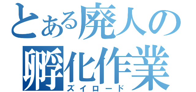 とある廃人の孵化作業（ズイロード）