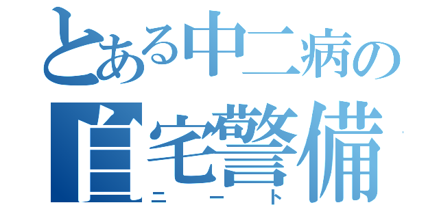 とある中二病の自宅警備員（ニート）