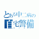 とある中二病の自宅警備員（ニート）