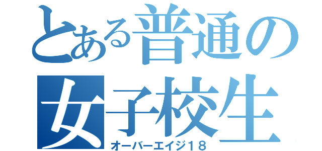 とある普通の女子校生（オーバーエイジ１８）