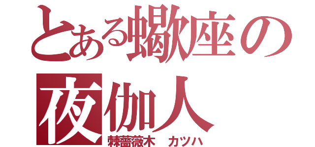 とある蠍座の夜伽人（棘薔薇木　カツハ）