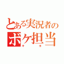 とある実況者のボケ担当（キヨ）