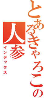 とあるきゃろこの人参（インデックス）