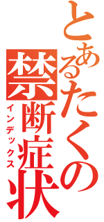 とあるたくの禁断症状（インデックス）