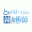 とある豆つぶの錬金術師（だ…だ…だれがぁ）