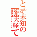 とある未知の聯大経て（インデックス）