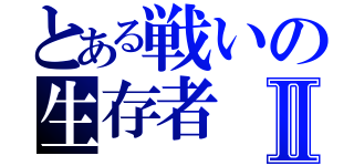 とある戦いの生存者Ⅱ（）