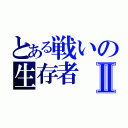 とある戦いの生存者Ⅱ（）