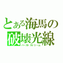 とある海馬の破壊光線（バーストストリーム）