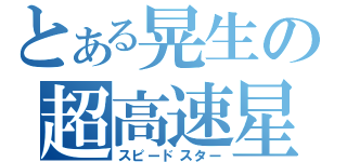 とある晃生の超高速星（スピードスター）