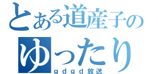 とある道産子のゆったり（ｇｄｇｄ放送）