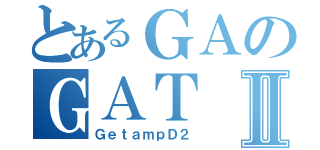 とあるＧＡのＧＡＴⅡ（ＧｅｔａｍｐＤ２）