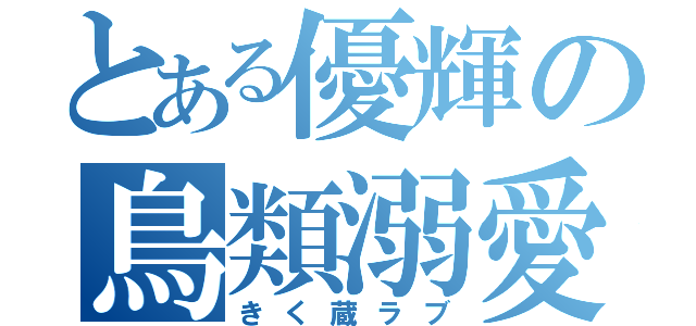 とある優輝の鳥類溺愛（きく蔵ラブ）