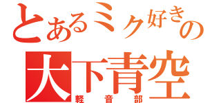 とあるミク好きの大下青空（軽音部）