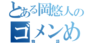 とある岡悠人のゴメンめが面白い（物語）