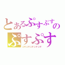 とあるぷすぷすのぷすぷすぷ（ぷすぷすぷすぷすぷす）