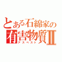 とある石綿家の有害物質Ⅱ（アスベスト）