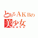 とあるＡＫＢの美少女（高橋朱里）