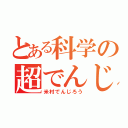 とある科学の超でんじろう（米村でんじろう）