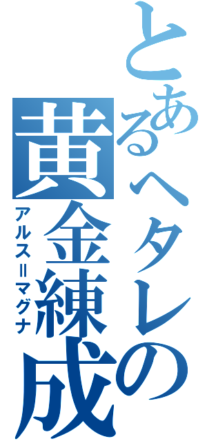 とあるヘタレの黄金練成（アルス＝マグナ）