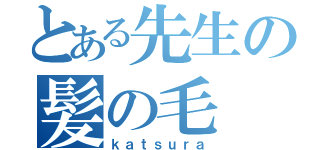 とある先生の髪の毛（ｋａｔｓｕｒａ）