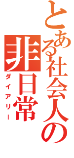 とある社会人の非日常（ダイアリー）