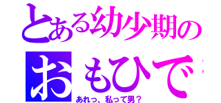 とある幼少期のおもひで（あれっ、私って男？）