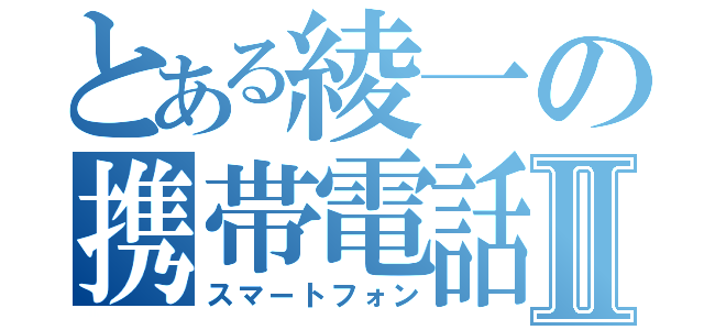 とある綾一の携帯電話Ⅱ（スマートフォン）