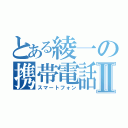 とある綾一の携帯電話Ⅱ（スマートフォン）