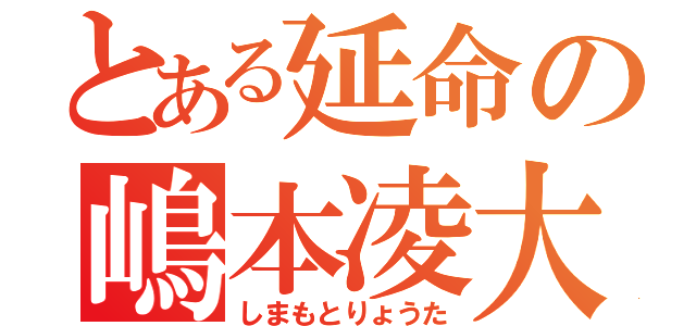 とある延命の嶋本凌大（しまもとりょうた）