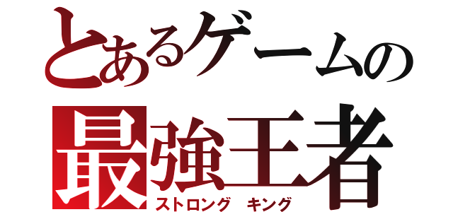 とあるゲームの最強王者（ストロング キング）