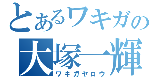 とあるワキガの大塚一輝（ワキガヤロウ）