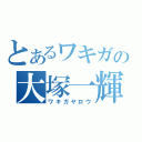 とあるワキガの大塚一輝（ワキガヤロウ）