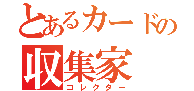 とあるカードの収集家（コレクター）